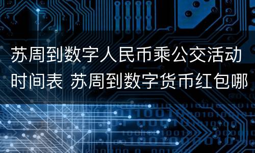 苏周到数字人民币乘公交活动时间表 苏周到数字货币红包哪里消费