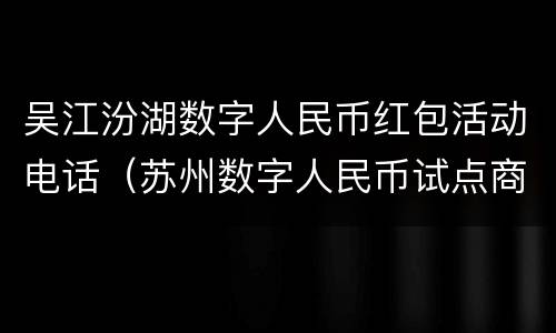 吴江汾湖数字人民币红包活动电话（苏州数字人民币试点商家）