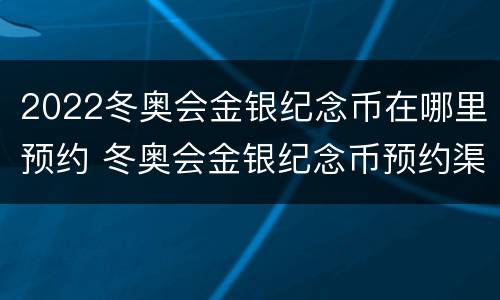 2022冬奥会金银纪念币在哪里预约 冬奥会金银纪念币预约渠道