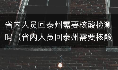 省内人员回泰州需要核酸检测吗（省内人员回泰州需要核酸检测吗最新）