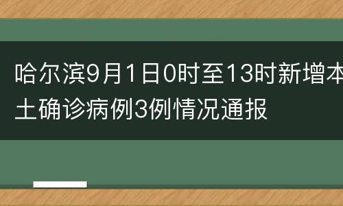 哈尔滨9月1日0时至13时新增本土确诊病例3例情况通报