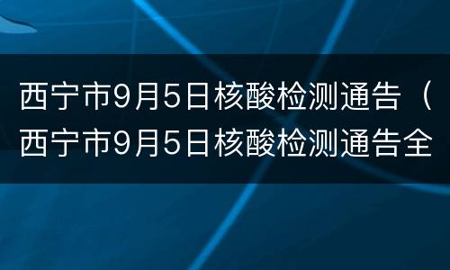 西宁市9月5日核酸检测通告（西宁市9月5日核酸检测通告全部）
