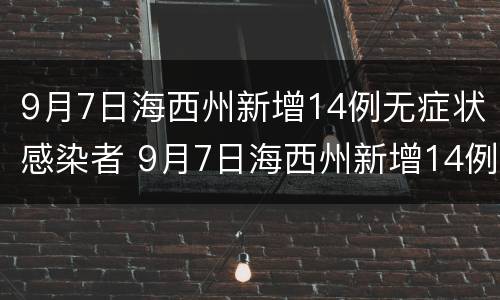 9月7日海西州新增14例无症状感染者 9月7日海西州新增14例无症状感染者