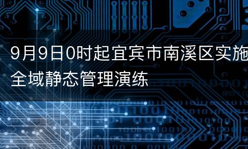 9月9日0时起宜宾市南溪区实施全域静态管理演练