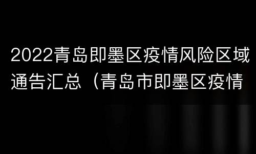 2022青岛即墨区疫情风险区域通告汇总（青岛市即墨区疫情）