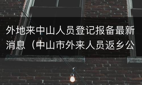 外地来中山人员登记报备最新消息（中山市外来人员返乡公告）