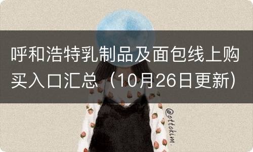 呼和浩特乳制品及面包线上购买入口汇总（10月26日更新)