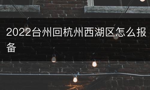 2022台州回杭州西湖区怎么报备