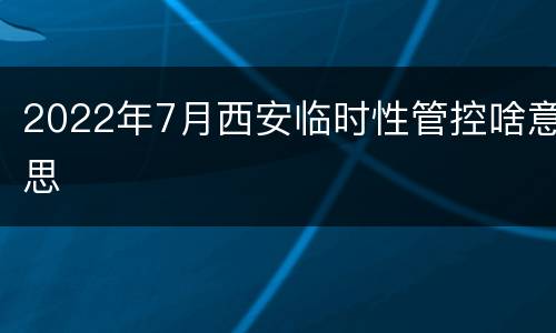 2022年7月西安临时性管控啥意思