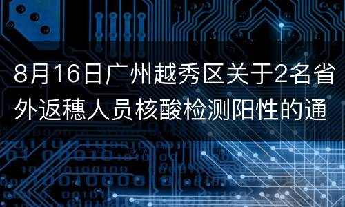 8月16日广州越秀区关于2名省外返穗人员核酸检测阳性的通报
