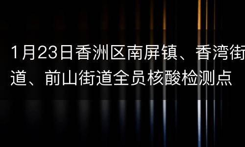 1月23日香洲区南屏镇、香湾街道、前山街道全员核酸检测点