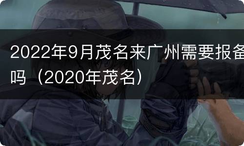 2022年9月茂名来广州需要报备吗（2020年茂名）