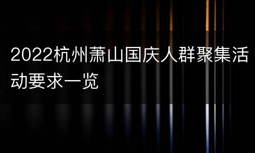 2022杭州萧山国庆人群聚集活动要求一览