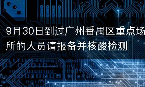 9月30日到过广州番禺区重点场所的人员请报备并核酸检测