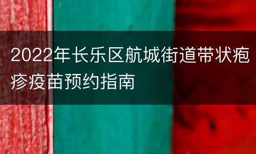 2022年长乐区航城街道带状疱疹疫苗预约指南