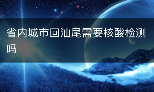 省内城市回汕尾需要核酸检测吗