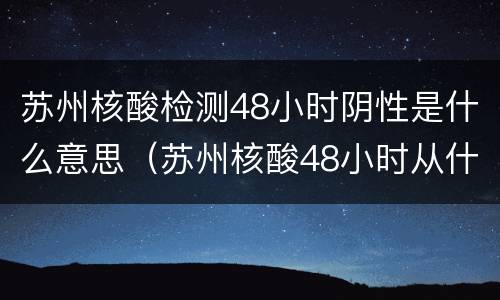 苏州核酸检测48小时阴性是什么意思（苏州核酸48小时从什么时候算）