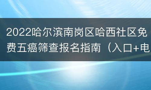2022哈尔滨南岗区哈西社区免费五癌筛查报名指南（入口+电话）