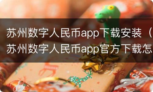苏州数字人民币app下载安装（苏州数字人民币app官方下载怎么下载）