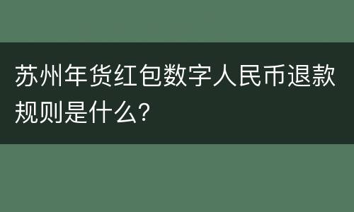 苏州年货红包数字人民币退款规则是什么？