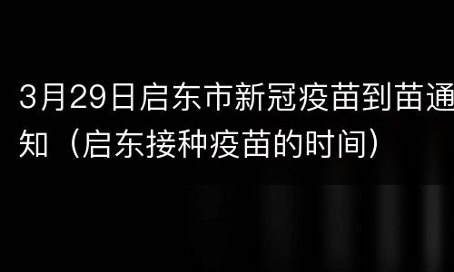 3月29日启东市新冠疫苗到苗通知（启东接种疫苗的时间）