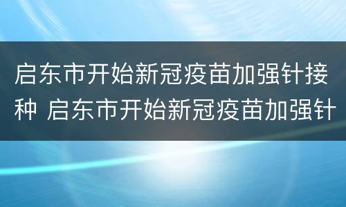 启东市开始新冠疫苗加强针接种 启东市开始新冠疫苗加强针接种了吗