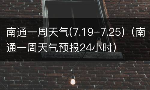 南通一周天气(7.19-7.25)（南通一周天气预报24小时）