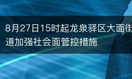 8月27日15时起龙泉驿区大面街道加强社会面管控措施