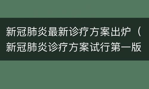 新冠肺炎最新诊疗方案出炉（新冠肺炎诊疗方案试行第一版(修正版发行时间）