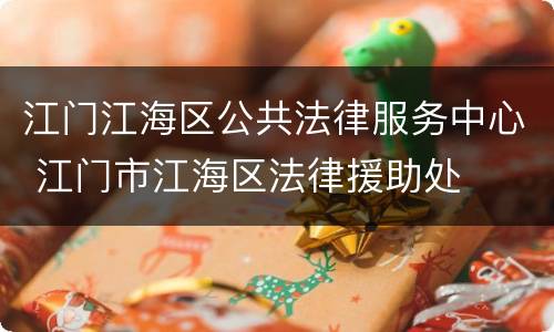 江门江海区公共法律服务中心 江门市江海区法律援助处
