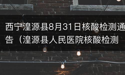 西宁湟源县8月31日核酸检测通告（湟源县人民医院核酸检测）