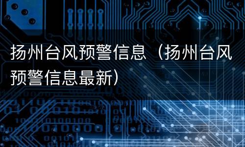扬州台风预警信息（扬州台风预警信息最新）