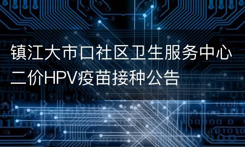 镇江大市口社区卫生服务中心二价HPV疫苗接种公告