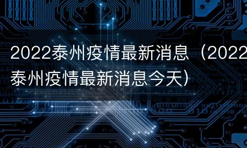 2022泰州疫情最新消息（2022泰州疫情最新消息今天）