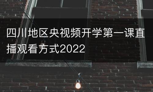 四川地区央视频开学第一课直播观看方式2022