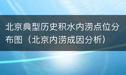 北京典型历史积水内涝点位分布图（北京内涝成因分析）