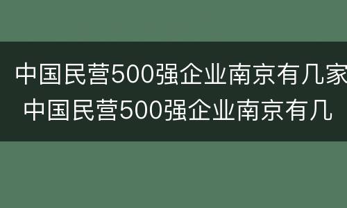 中国民营500强企业南京有几家 中国民营500强企业南京有几家公司