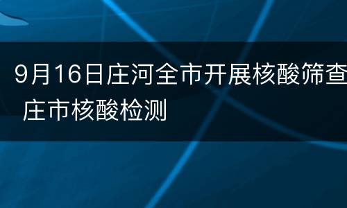 9月16日庄河全市开展核酸筛查 庄市核酸检测