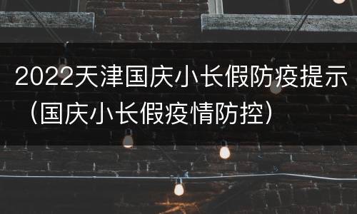 2022天津国庆小长假防疫提示（国庆小长假疫情防控）