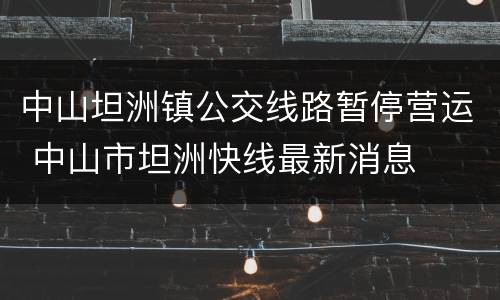 中山坦洲镇公交线路暂停营运 中山市坦洲快线最新消息