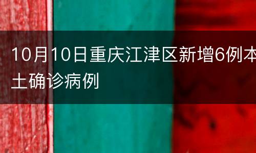 10月10日重庆江津区新增6例本土确诊病例