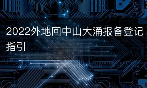 2022外地回中山大涌报备登记指引