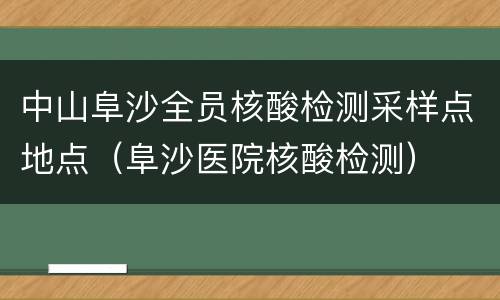 中山阜沙全员核酸检测采样点地点（阜沙医院核酸检测）