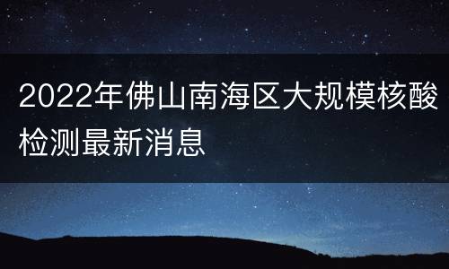 2022年佛山南海区大规模核酸检测最新消息