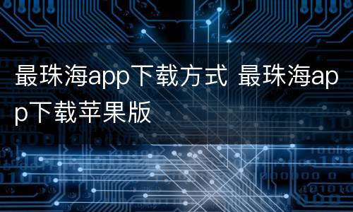 最珠海app下载方式 最珠海app下载苹果版