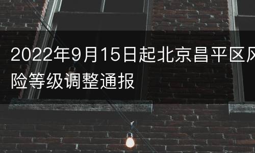 2022年9月15日起北京昌平区风险等级调整通报