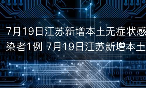 7月19日江苏新增本土无症状感染者1例 7月19日江苏新增本土无症状感染者1例