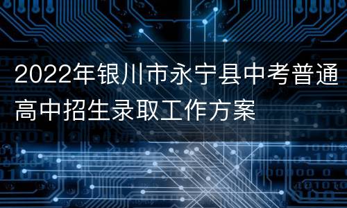 2022年银川市永宁县中考普通高中招生录取工作方案