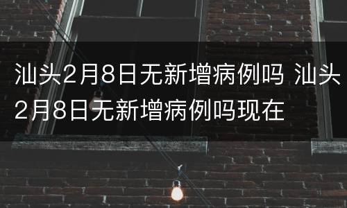 汕头2月8日无新增病例吗 汕头2月8日无新增病例吗现在