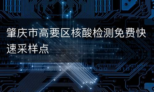 肇庆市高要区核酸检测免费快速采样点